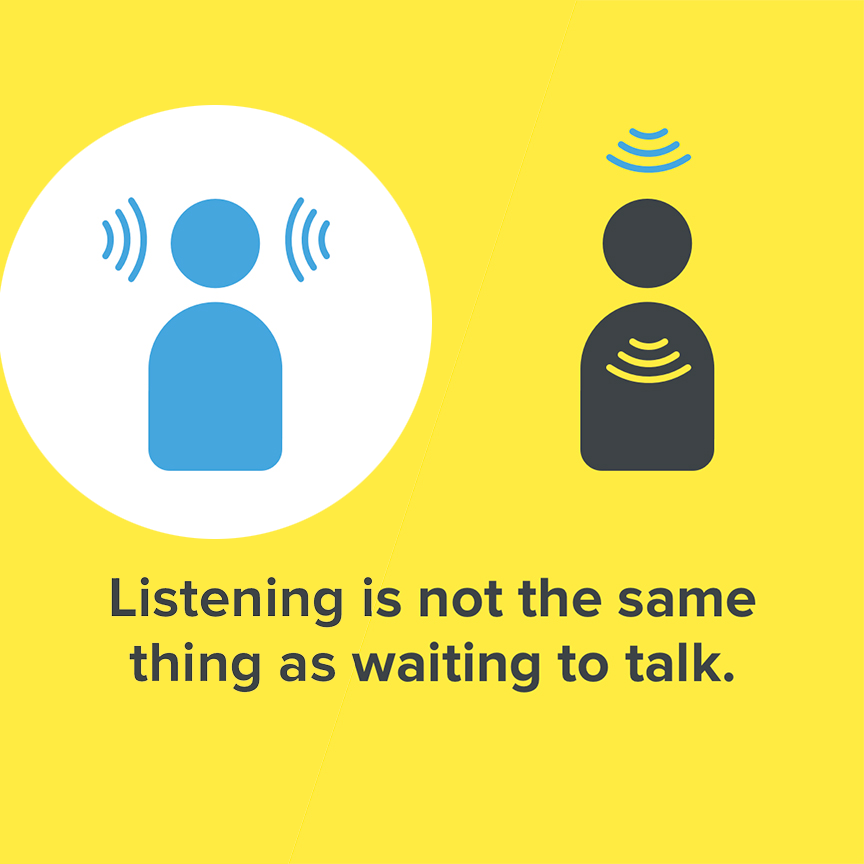 Listening is not the same thing as waiting to talk.